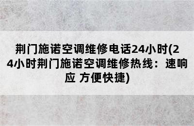 荆门施诺空调维修电话24小时(24小时荆门施诺空调维修热线：速响应 方便快捷)